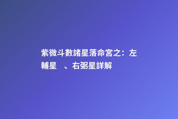 紫微斗數諸星落命宮之：左輔星、右弼星詳解